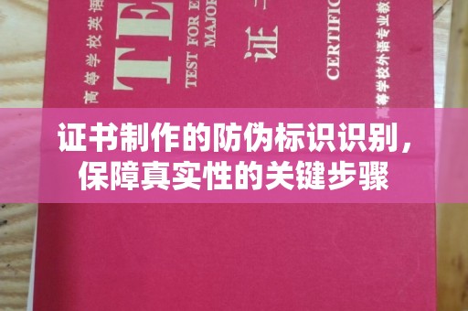 登封证书制作的防伪标识识别，保障真实性的关键步骤